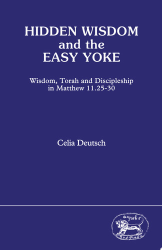 Hidden Wisdom and the Easy Yoke Wisdom, Torah and Discipleship in Matthew 11.25-30