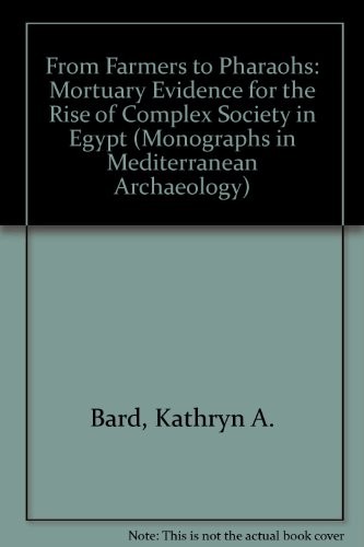 From Farmers to Pharoahs: Mortuary Evidence for the Rise of Complex Society in Egypt (Monographs in Mediterranean Archaeology, 2)