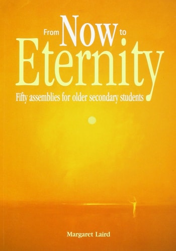 From Now to Eternity Fifty Assemblies for Older Secondary Students