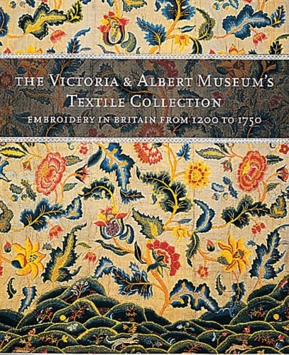 The Victoria and Albert Museum's Textile Collection Embroidery in Britain from 1200 to 1750