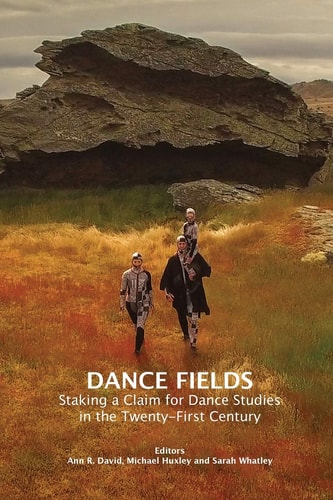 Dance Fields Staking a Claim for Dance Studies in the Twenty-First Century