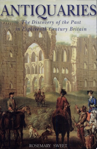 Antiquaries The Discovery of the Past in Eighteenth-Century Britain