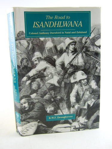 The Road to Isandhlwana: Colonel Anthony Durnford in Natal and Zululand 1873-1879