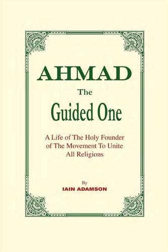 Ahmad, the Guided One A Life of the Holy Founder of the Movement to Unite All Religions