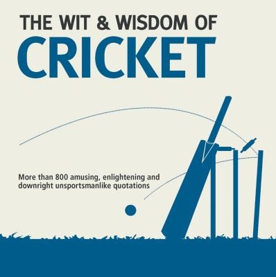 The Wit Wisdom Of Cricket Unforgettable Quotations From The Crease