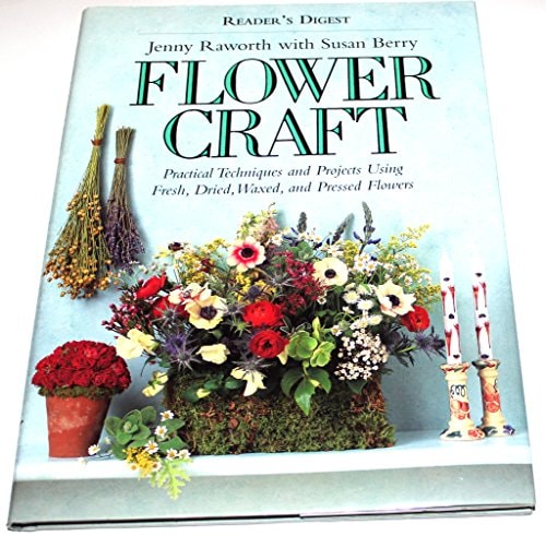 Flower Craft Practical Techniques and Projects Using Fresh, Dried, Waxed, and Pressed Flowers