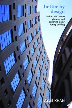 Better by Design An Introduction to Planning and Designing a New Library Building