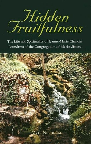 Hidden Fruitfulness The Life and Spirituality of Jeanne-Marie Chavoin, Foundress of the Congregation of Marist Sisters (1786-1858)