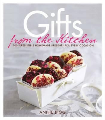 Gifts From The Kitchen: 100 Irresistible Homemade Presents For Every Occasion