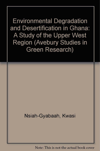 Environmental Degradation and Desertification in Ghana: A Study of the Upper West Region (Avebury Studies in Green Research)