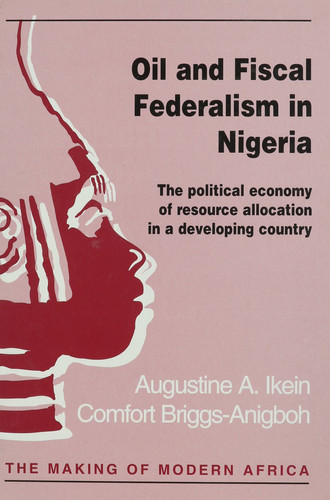 Oil and Fiscal Federalism in Nigeria: The Political Economy of Resource Allocation in a Developing Country (Making of Modern Africa)