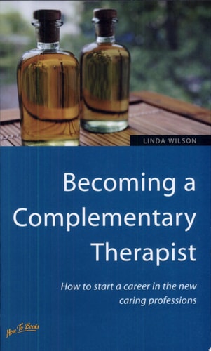 Becoming a Complementary Therapist How to Start a Career in the New Caring Professions