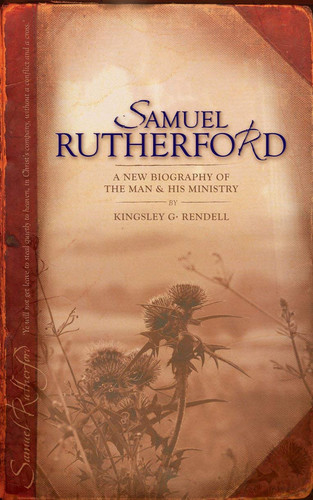Samuel Rutherford: a new biography of the man & his ministry