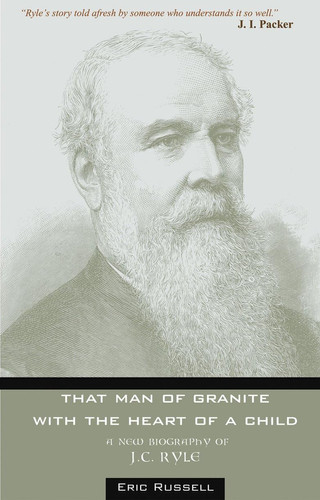 That man of granite with the heart of a child: biography of J.C. Ryle