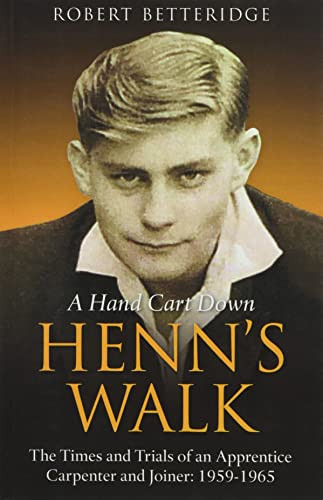 A Hand Cart Down Henn's Walk The Times and Trials of an Apprentice Carpenter and Joiner: 1959-1965