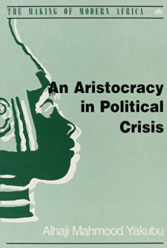 An Aristocracy in Political Crisis: The End of Indirect Rule and the Emergence of Party Politics in the Emirates of Northern Nigeria (Making of Modern Africa)