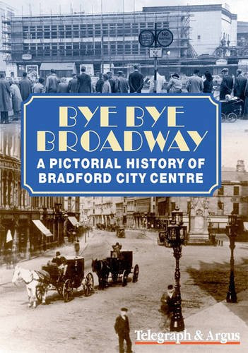 Bye Bye Broadway A Pictorial History of Bradford City Centre