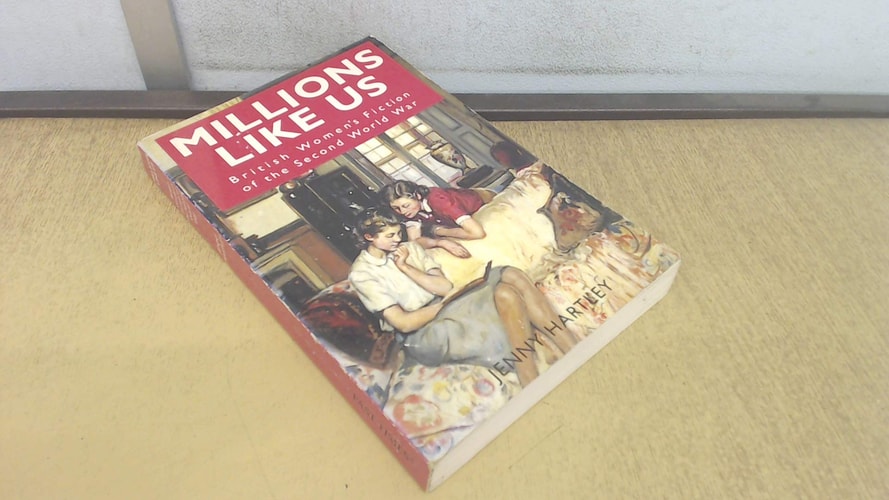 Millions Like Us British Women's Fiction of the Second World War