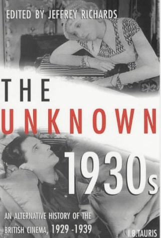 The Unknown 1930s An Alternative History of the British Cinema 1929-1939