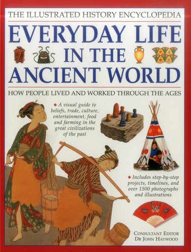 Illustrated History Encyclopedia: Everyday Life in the Ancient World How people lived and worked through the ages