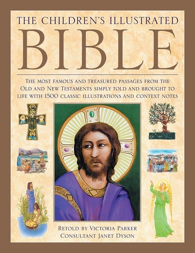 The Illustrated Children's Bible The Most Famous And Treasured Passages From The Old And New Testaments, Simply Told And Brought To Life With 1500 Classic Illustrations And Context Notes
