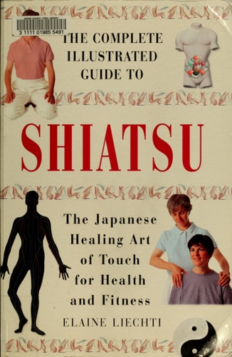 The Complete Illustrated Guide to Shiatsu The Japanese Healing Art of Touch for Health and Fitness