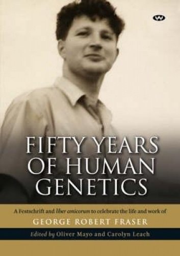 Fifty Years of Human Genetics A Festschrift and Liber Amicorum to Celebrate the Life and Work of George Robert Fraser