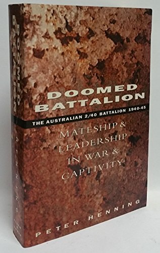 Doomed Battalion Mateship and Leadership in War and Captivity : the Australian 2/40 Battalion, 1940-45