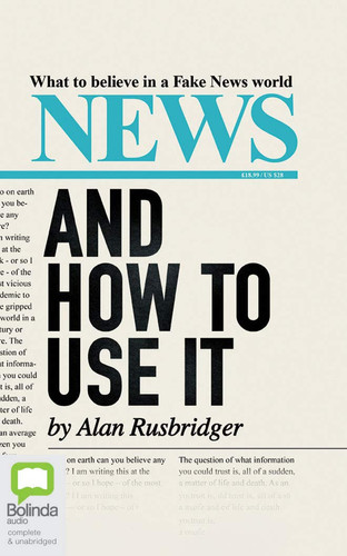 News: And How To Use It: What to Believe in a Fake News World