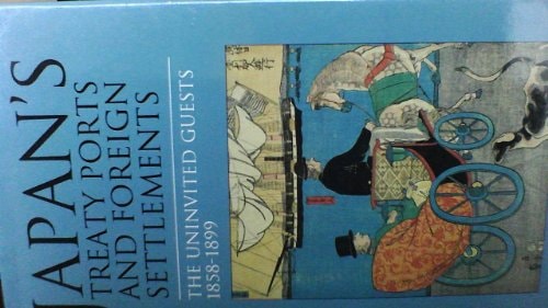 Japan's Treaty Ports and Foreign Settlements The Uninvited Guests, 1858-1899