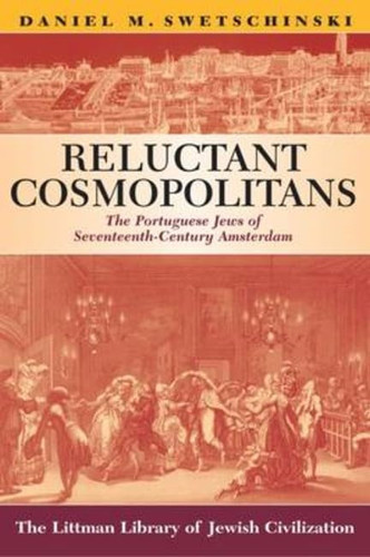 Reluctant Cosmopolitans: The Portuguese Jews of Seventeenth-century Amsterdam (Littman Library of Jewish Civilization)