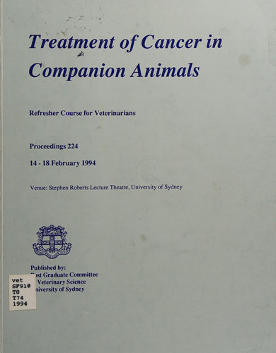 Treatment of cancer in companion animals : refresher course for veterinarians; 14-18 February 1994, Stephen Roberts Lecture Theatre, University of Sydney