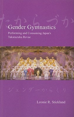 Gender Gymnastics Performing and Consuming Japan's Takarazuka Revue