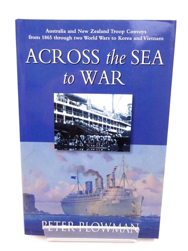 Across the Sea to War Australian and New Zealand Troop Convoys from 1865 Through Two World Wars to Korea and Vietnam