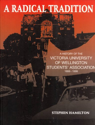 A Radical Tradition A History of the Victoria University of Wellington Students' Association, 1899-1999