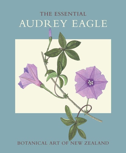 The Essential Audrey Eagle Botanical Art of New Zealand