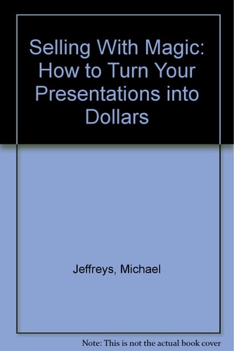 Selling with Magic How to Turn Your Presentations Into Dollars!