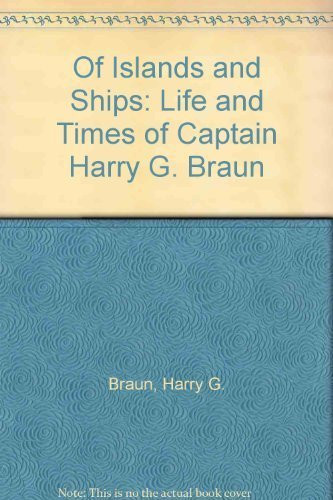 Of Islands and Ships The Life and Times of Captain Harry Braun, an Autobiography