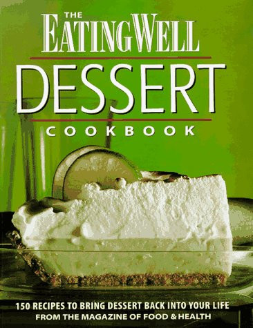The Eating Well Dessert Cookbook 150 Recipes to Bring Dessert Back Into Your Life, from the Magazine of Food & Health
