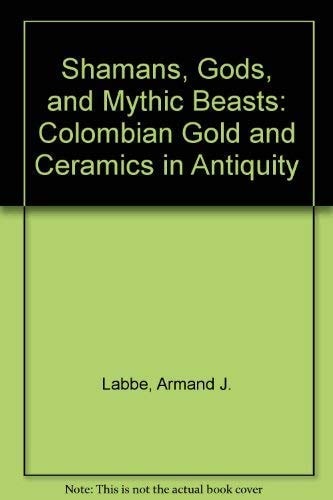Shamans, Gods, and Mythic Beasts Colombian Gold and Ceramics in Antiquity