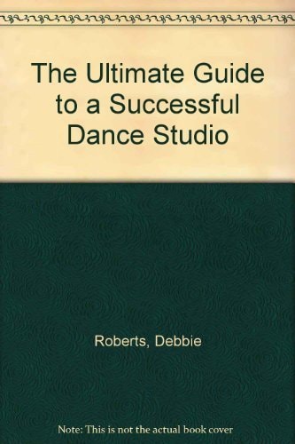 The Ultimate Guide to a Successful Dance Studio Plus 120 Ideas That Will Transform Your Life