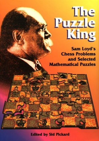 The Puzzle King Sam Loyd's Chess Problems and Selected Mathematical Puzzles