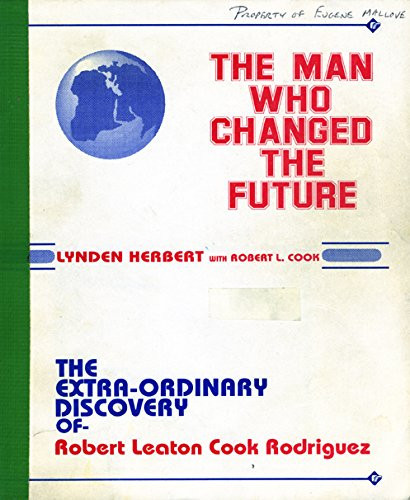 The Man Who Changed the Future The Extra-Ordinary Discovery of Robert Leaton Cook Rodriguez
