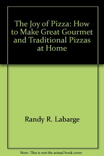 The Joy of Pizza: How to Make Great Gourmet and Traditional Pizzas at Home