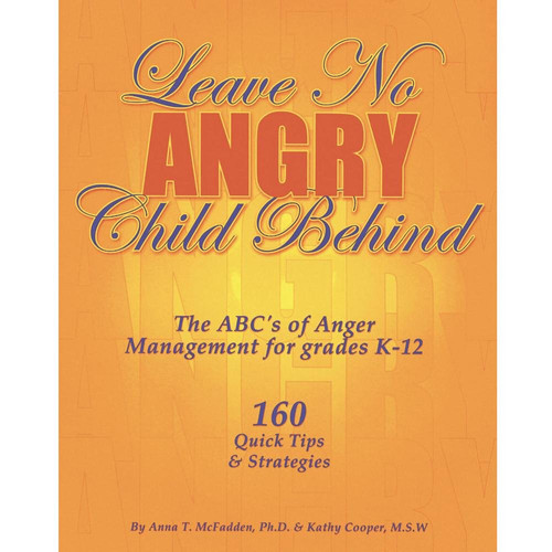Leave No Angry Child Behind The ABC's of Anger Management for Grades K-12 : 160 Quick Tips & Strategies