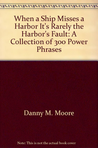 When a Ship Misses a Harbor, It's Rarely the Harbor's Fault A Collection of 300 Power Phrases