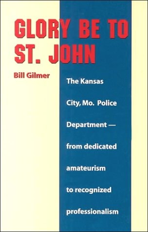 Glory Be to St. John The Kansas City, Mo. Police Department - From Dedicated Amateurism to Recognized Professionalism