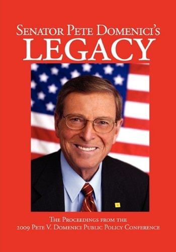 Senator Pete Domenici's Legacy The Proceedings from the 2009 Pete V. Domenici Public Policy Conference