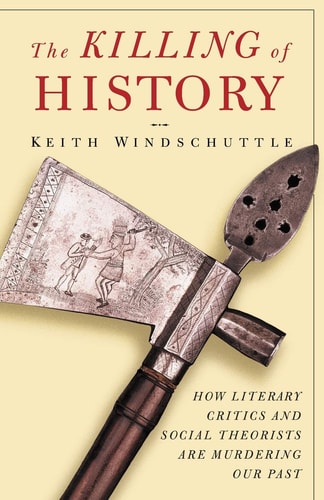 The Killing of History How Literary Critics and Social Theorists are Murdering Our Past