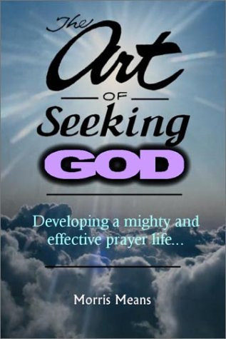The Art of Seeking God Developing a Mighty and Effective Prayer Life